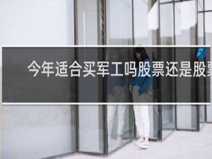 今年适合买军工吗股票还是股票
