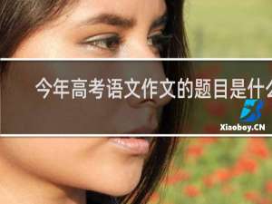 今年高考语文作文的题目是什么