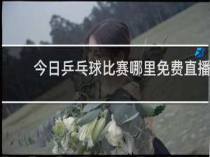 今日乒乓球比赛哪里免费直播