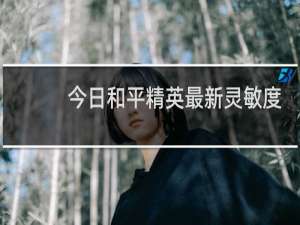 今日和平精英最新灵敏度(和平精英最新的灵敏度)