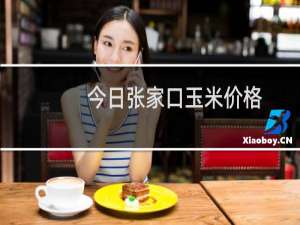 今日张家口玉米价格