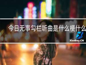 今日无事勾栏听曲是什么梗什么梗