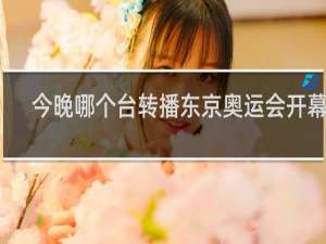 今晚哪个台转播东京奥运会开幕式