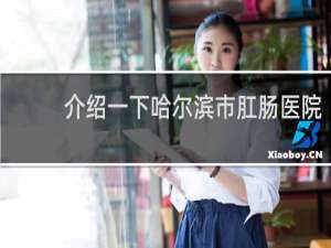 介绍一下哈尔滨市肛肠医院