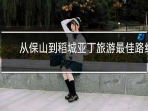 从保山到稻城亚丁旅游最佳路线
