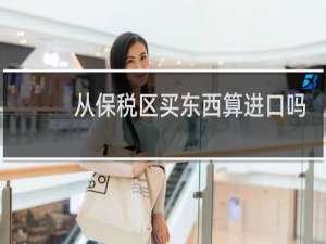 从保税区买东西算进口吗