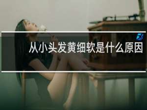 从小头发黄细软是什么原因