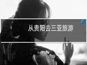 从贵阳去三亚旅游