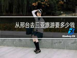 从邢台去三亚旅游要多少钱
