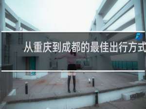 从重庆到成都的最佳出行方式