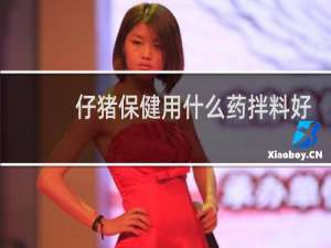 仔猪保健用什么药拌料好