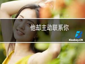 他却主动联系你