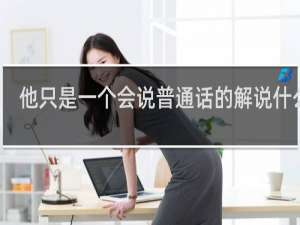他只是一个会说普通话的解说什么梗