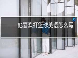 他喜欢打篮球英语怎么写