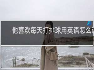 他喜欢每天打排球用英语怎么说
