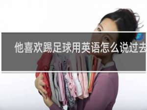 他喜欢踢足球用英语怎么说过去式