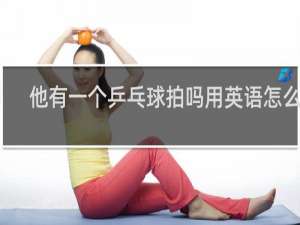 他有一个乒乓球拍吗用英语怎么说