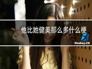 他比她健美那么多什么梗