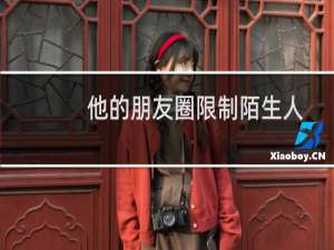 他的朋友圈限制陌生人后,我还能看到他发的朋友圈信息