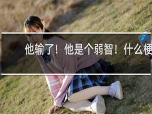 他输了！他是个弱智！什么梗
