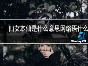 仙女本仙是什么意思网络语什么梗