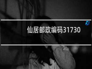 仙居邮政编码317300表示什么