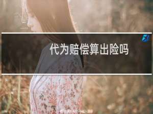 代为赔偿算出险吗