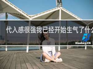 代入感很强我已经开始生气了什么梗？代入感很强我已经开始生气了是什么意思什么梗
