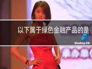 以下属于绿色金融产品的是