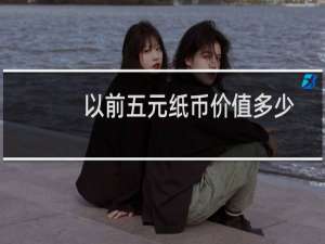 以前五元纸币价值多少