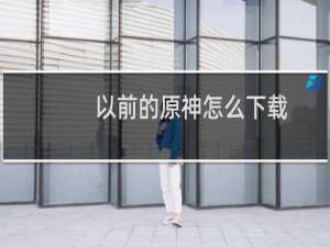 以前的原神怎么下载