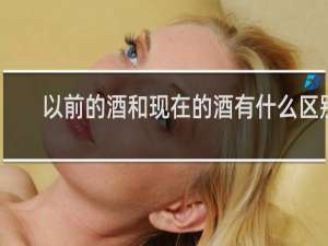 以前的酒和现在的酒有什么区别
