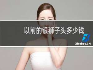 以前的银狮子头多少钱
