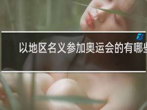 以地区名义参加奥运会的有哪些