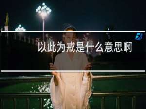 以此为戒是什么意思啊（“以此为戒”是什么意思）