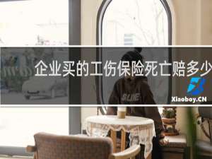 企业买的工伤保险死亡赔多少