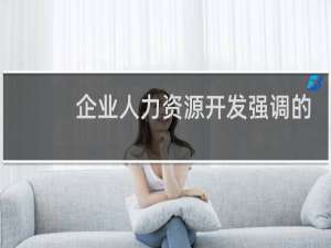 企业人力资源开发强调的是以人为本