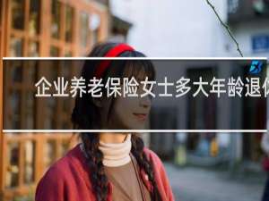 企业养老保险女士多大年龄退休