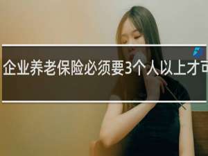 企业养老保险必须要3个人以上才可以吗
