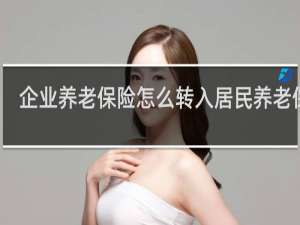 企业养老保险怎么转入居民养老保险