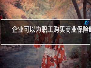 企业可以为职工购买商业保险吗