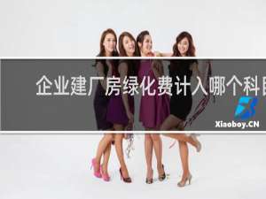 企业建厂房绿化费计入哪个科目
