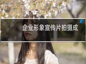 企业形象宣传片拍摄成功要素