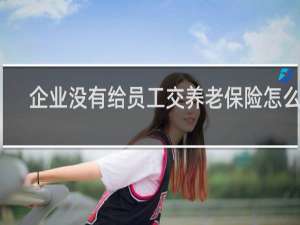 企业没有给员工交养老保险怎么办