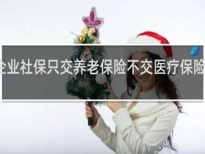 企业社保只交养老保险不交医疗保险可以吗