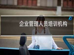 企业管理人员培训机构
