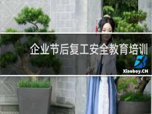 企业节后复工安全教育培训