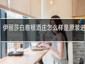 伊丽莎白雅顿酒庄怎么样是原装进口吗