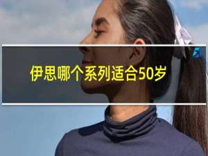 伊思哪个系列适合50岁