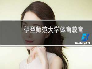 伊犁师范大学体育教育(校园足球方向)录取分数线最低多少分(含2022-2023分数线)